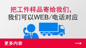 把工件樣品寄給我們，我們可以WEB/電話對(duì)應(yīng) | 更多內(nèi)容